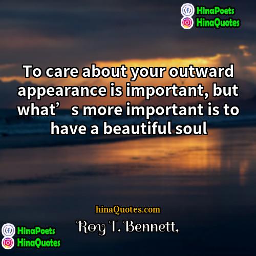 Roy T Bennett Quotes | To care about your outward appearance is